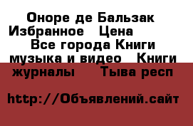 Оноре де Бальзак. Избранное › Цена ­ 4 500 - Все города Книги, музыка и видео » Книги, журналы   . Тыва респ.